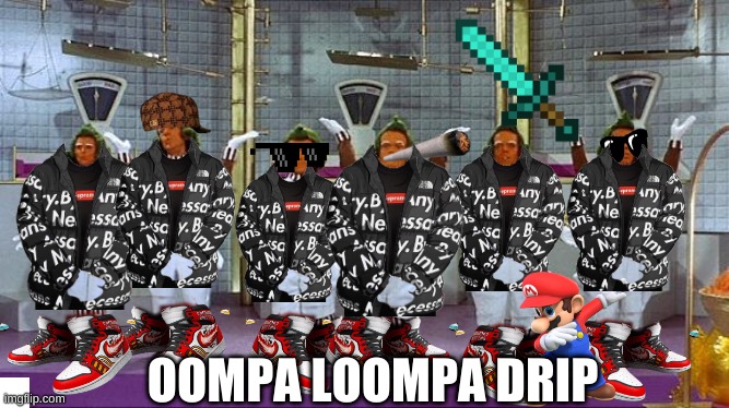 oompa loompa drip | OOMPA LOOMPA DRIP | image tagged in oompa loompas | made w/ Imgflip meme maker