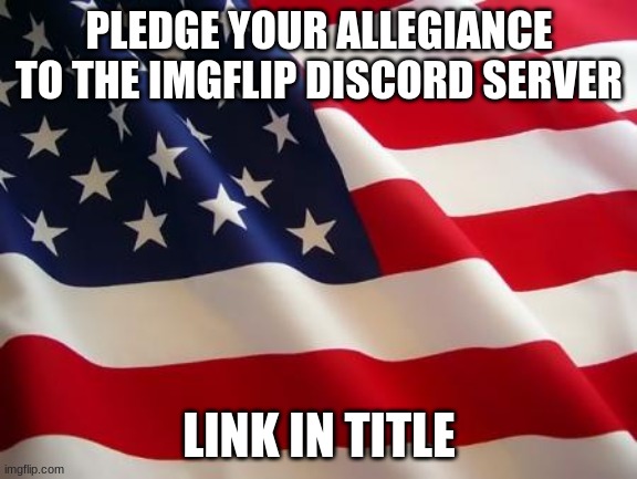 https://discord.gg/Nx7pDV7ZVu | PLEDGE YOUR ALLEGIANCE TO THE IMGFLIP DISCORD SERVER; LINK IN TITLE | image tagged in american flag | made w/ Imgflip meme maker