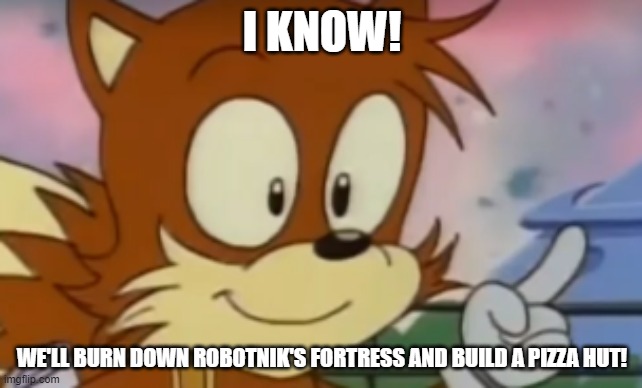 Cuz...nobody likes that fortress | I KNOW! WE'LL BURN DOWN ROBOTNIK'S FORTRESS AND BUILD A PIZZA HUT! | image tagged in tails' idea | made w/ Imgflip meme maker