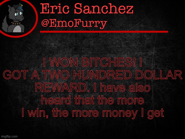 Eric Sanchez FlipBook page | I WON BITCHES! I GOT A TWO HUNDRED DOLLAR REWARD. I have also heard that the more I win, the more money I get | image tagged in eric sanchez flipbook page | made w/ Imgflip meme maker