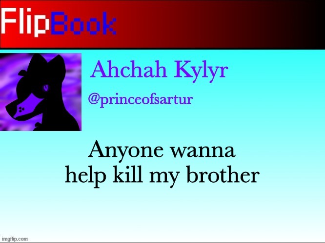 Ahchah Flipbook profile | Anyone wanna help kill my brother | image tagged in ahchah flipbook profile | made w/ Imgflip meme maker