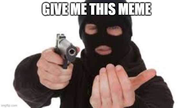 Robber | GIVE ME THIS MEME | image tagged in robber | made w/ Imgflip meme maker