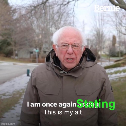 Xd y’all knew I made an alt | Stating; This is my alt | image tagged in memes,bernie i am once again asking for your support | made w/ Imgflip meme maker