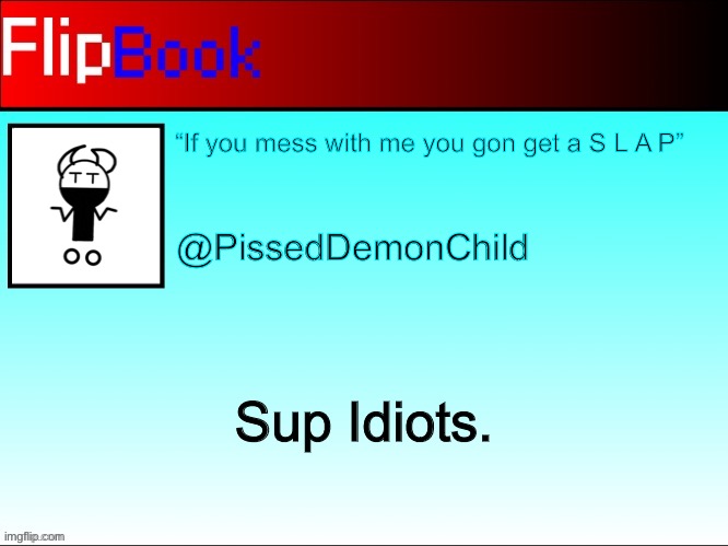 FlipBook profile | “If you mess with me you gon get a S L A P”; @PissedDemonChild; Sup Idiots. | image tagged in flipbook profile | made w/ Imgflip meme maker