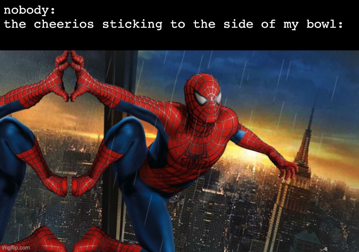 nobody:
the cheerios sticking to the side of my bowl: | image tagged in spider man wall | made w/ Imgflip meme maker