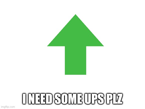 Xd plz | I NEED SOME UPS PLZ | image tagged in blank white template | made w/ Imgflip meme maker
