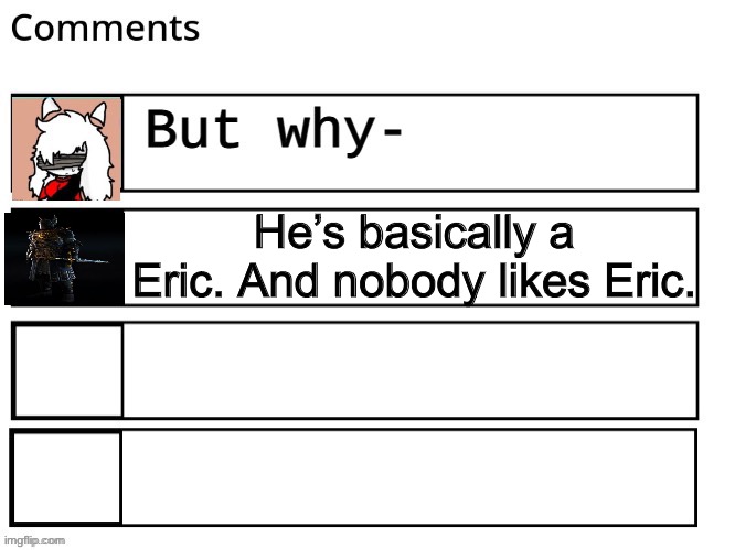 He’s basically a Eric. And nobody likes Eric. | made w/ Imgflip meme maker