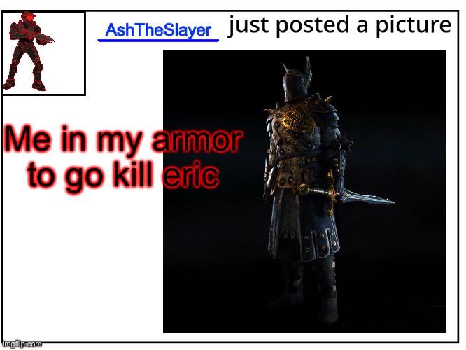 AshTheSlayer; Me in my armor to go kill eric | made w/ Imgflip meme maker