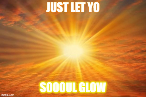 sunshine | JUST LET YO; SOOOUL GLOW | image tagged in sunshine | made w/ Imgflip meme maker