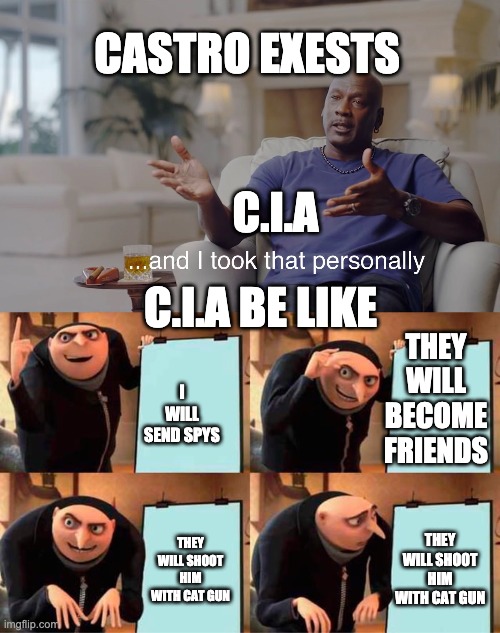 CASTRO EXESTS; C.I.A; C.I.A BE LIKE; THEY WILL BECOME FRIENDS; I WILL SEND SPYS; THEY WILL SHOOT HIM WITH CAT GUN; THEY WILL SHOOT HIM WITH CAT GUN | image tagged in and i took that personally,memes,gru's plan | made w/ Imgflip meme maker
