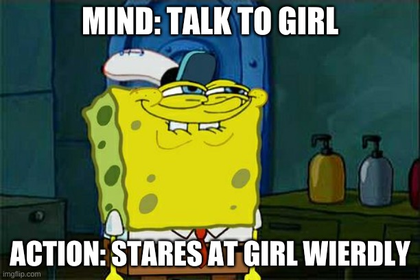 Don't You Squidward | MIND: TALK TO GIRL; ACTION: STARES AT GIRL WIERDLY | image tagged in memes,don't you squidward | made w/ Imgflip meme maker