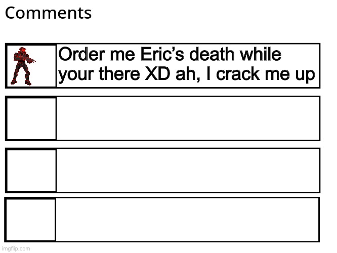 FlipBook comments | Order me Eric’s death while your there XD ah, I crack me up | image tagged in flipbook comments | made w/ Imgflip meme maker