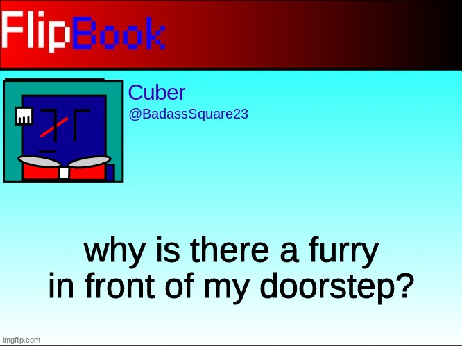 FlipBook profile | why is there a furry in front of my doorstep? | image tagged in flipbook profile | made w/ Imgflip meme maker