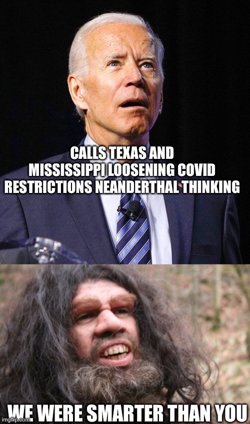 Biden on Texas and MI loosening restrictions | CALLS TEXAS AND MISSISSIPPI LOOSENING COVID RESTRICTIONS NEANDERTHAL THINKING; WE WERE SMARTER THAN YOU | image tagged in joe biden,libertarianmeme | made w/ Imgflip meme maker