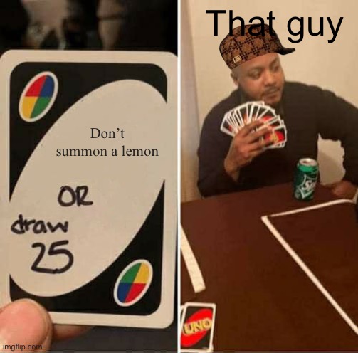 UNO Draw 25 Cards Meme | Don’t summon a lemon That guy | image tagged in memes,uno draw 25 cards | made w/ Imgflip meme maker