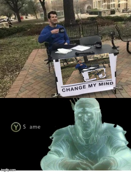 I MADE THIS RANDOMLY | image tagged in memes,change my mind,same | made w/ Imgflip meme maker