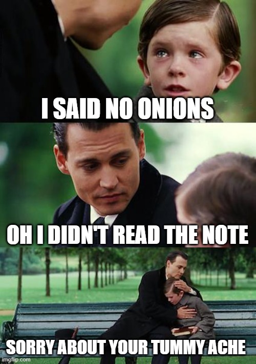 Finding Neverland Meme | I SAID NO ONIONS; OH I DIDN'T READ THE NOTE; SORRY ABOUT YOUR TUMMY ACHE | image tagged in memes,finding neverland | made w/ Imgflip meme maker