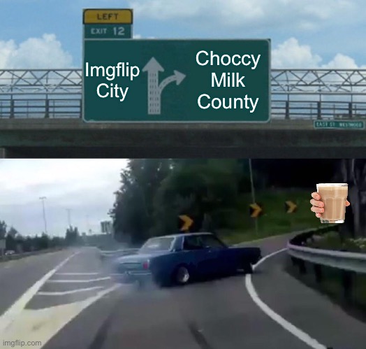 Lemme turn left then | Imgflip City; Choccy Milk County | image tagged in memes,left exit 12 off ramp | made w/ Imgflip meme maker