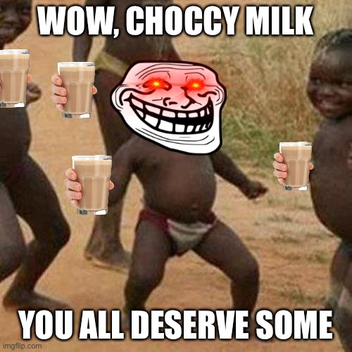 Here’s all of your Choccy Milk! | WOW, CHOCCY MILK; YOU ALL DESERVE SOME | image tagged in memes,third world success kid,have some choccy milk | made w/ Imgflip meme maker