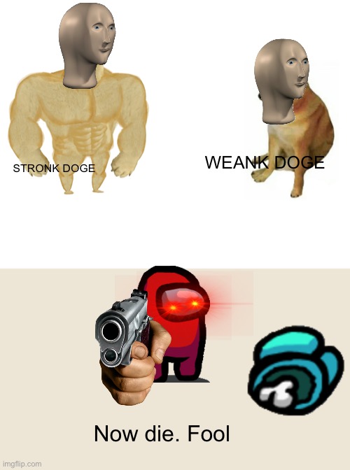 Wrong dog weak dog. You shall die | WEANK DOGE; STRONK DOGE; Now die. Fool | image tagged in memes,buff doge vs cheems | made w/ Imgflip meme maker