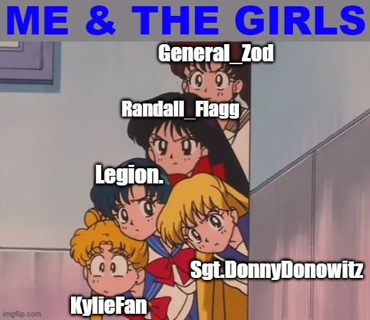[[[ME & THE GIRLS]]] | ME & THE GIRLS; General_Zod; Randall_Flagg; Legion. Sgt.DonnyDonowitz; KylieFan | image tagged in sailor moon the sailor scouts | made w/ Imgflip meme maker
