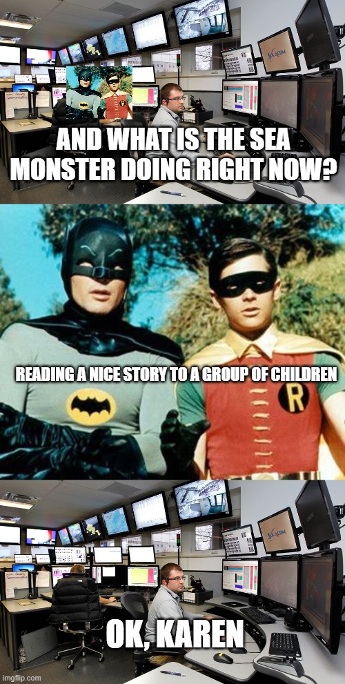 AND WHAT IS THE SEA MONSTER DOING RIGHT NOW? OK, KAREN READING A NICE STORY TO A GROUP OF CHILDREN | image tagged in 911 dispatch,batman and robin | made w/ Imgflip meme maker