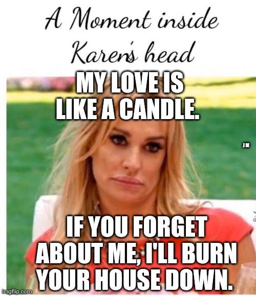 MY LOVE IS LIKE A CANDLE. J M; IF YOU FORGET ABOUT ME, I'LL BURN YOUR HOUSE DOWN. | image tagged in karen carpenter and smudge cat,smudge the cat | made w/ Imgflip meme maker