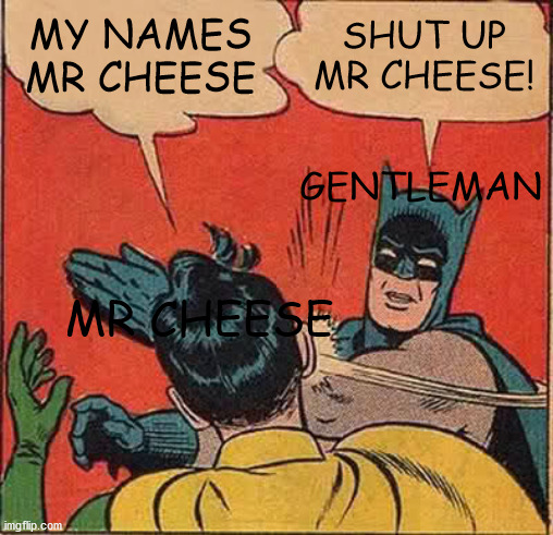 among us logic bassically | MY NAMES MR CHEESE; SHUT UP MR CHEESE! GENTLEMAN; MR CHEESE | image tagged in memes,batman slapping robin | made w/ Imgflip meme maker