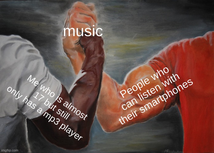 music | music; People who can listen with their smartphones; Me who is almost 17 but still only has a mp3 player | image tagged in memes,epic handshake,music | made w/ Imgflip meme maker