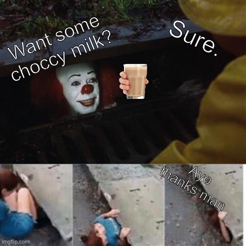 pennywise in sewer | Sure. Want some choccy milk? Ayo thanks man | image tagged in pennywise in sewer | made w/ Imgflip meme maker