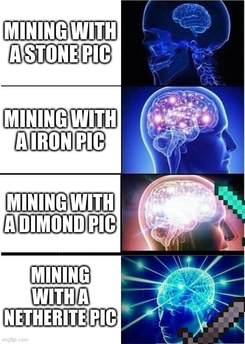 minecraft | MINING WITH A STONE PIC; MINING WITH A IRON PIC; MINING WITH A DIMOND PIC; MINING WITH A NETHERITE PIC | image tagged in memes,expanding brain | made w/ Imgflip meme maker