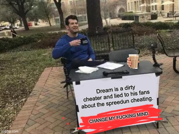 Change My Mind Meme | Dream is a dirty cheater and lied to his fans about the spreedun cheating. CHANGE MY FUCKING MIND. | image tagged in memes,change my mind | made w/ Imgflip meme maker