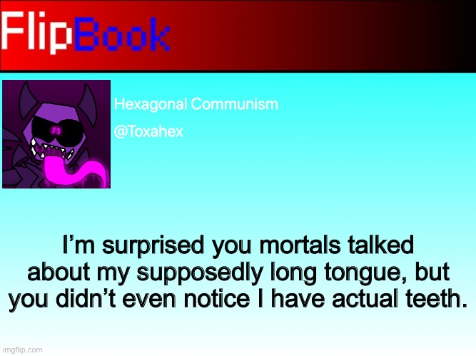 Hex in FlipBook | I’m surprised you mortals talked about my supposedly long tongue, but you didn’t even notice I have actual teeth. | image tagged in hex in flipbook | made w/ Imgflip meme maker