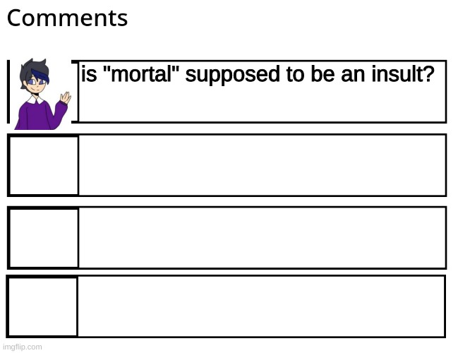 FlipBook comments | is "mortal" supposed to be an insult? | image tagged in flipbook comments | made w/ Imgflip meme maker