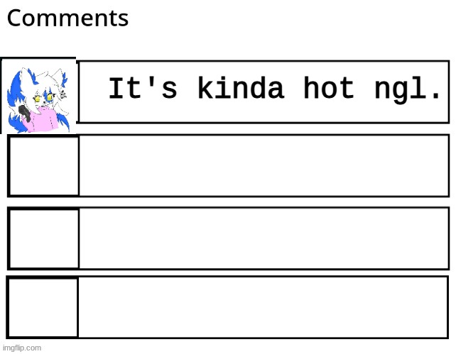 flipbooks comments | It's kinda hot ngl. | image tagged in flipbooks comments | made w/ Imgflip meme maker