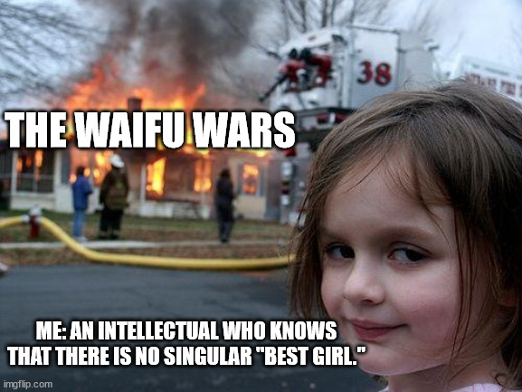 The true path to peace. | THE WAIFU WARS; ME: AN INTELLECTUAL WHO KNOWS THAT THERE IS NO SINGULAR "BEST GIRL." | image tagged in memes,disaster girl | made w/ Imgflip meme maker