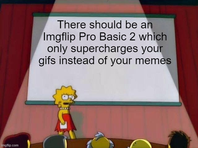 Lisa Simpson's Presentation | There should be an Imgflip Pro Basic 2 which only supercharges your gifs instead of your memes | image tagged in lisa simpson's presentation | made w/ Imgflip meme maker