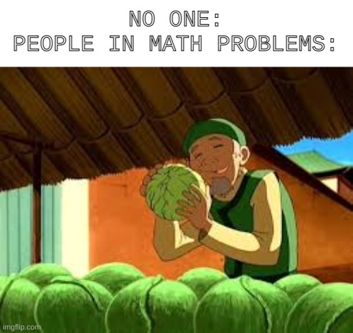 fr tho... | NO ONE:
PEOPLE IN MATH PROBLEMS: | image tagged in math | made w/ Imgflip meme maker