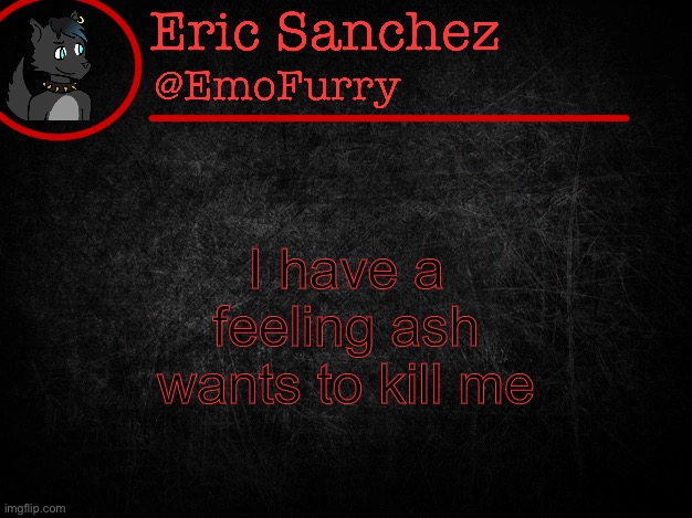 Eric Sanchez FlipBook page | I have a feeling ash wants to kill me | image tagged in eric sanchez flipbook page | made w/ Imgflip meme maker