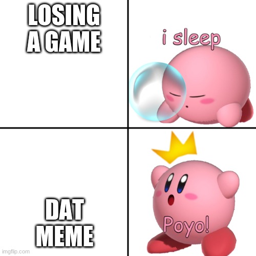 Kirby I Sleep Real Shit? | LOSING A GAME DAT MEME | image tagged in kirby i sleep real shit | made w/ Imgflip meme maker