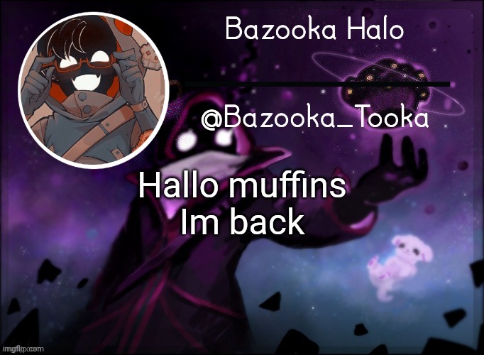 Bazooka's BBH template | Hallo muffins
Im back | image tagged in bazooka's bbh template | made w/ Imgflip meme maker