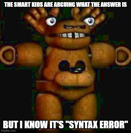 THE SMART KIDS ARE ARGUING WHAT THE ANSWER IS; BUT I KNOW IT'S "SYNTAX ERROR" | image tagged in funny | made w/ Imgflip meme maker