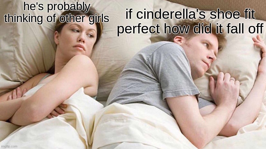 I Bet He's Thinking About Other Women | he's probably thinking of other girls; if cinderella's shoe fit perfect how did it fall off | image tagged in memes,i bet he's thinking about other women | made w/ Imgflip meme maker