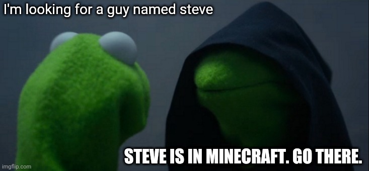 Minecraft meme | I'm looking for a guy named steve; STEVE IS IN MINECRAFT. GO THERE. | image tagged in memes,evil kermit | made w/ Imgflip meme maker