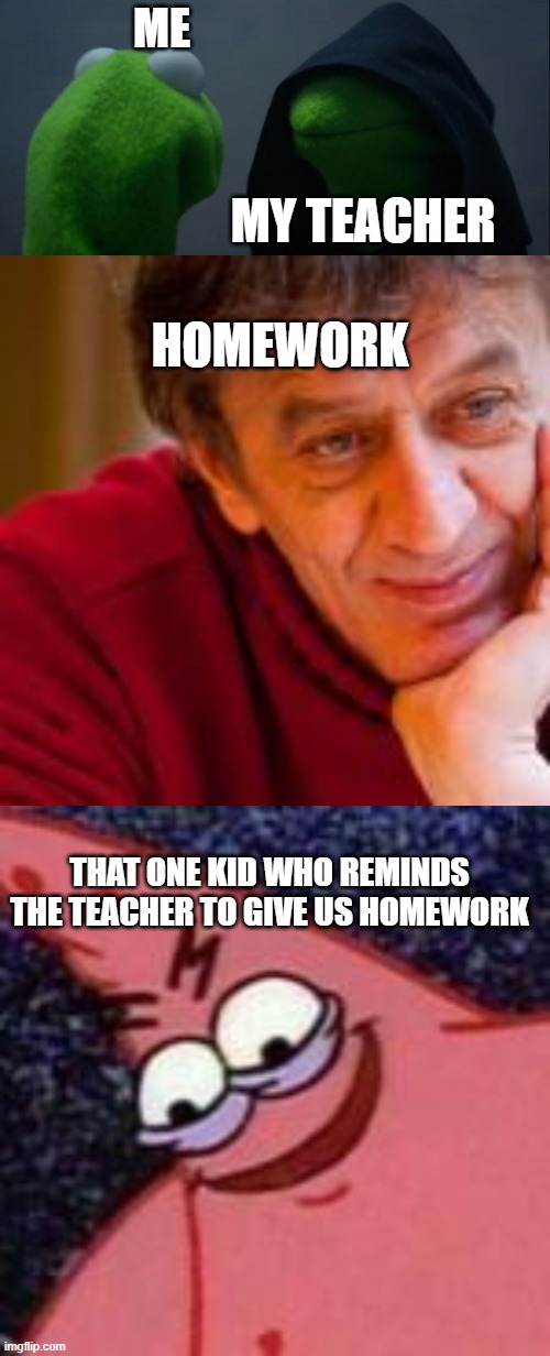 EVIL | ME; MY TEACHER; HOMEWORK; THAT ONE KID WHO REMINDS THE TEACHER TO GIVE US HOMEWORK | image tagged in memes,evil kermit | made w/ Imgflip meme maker
