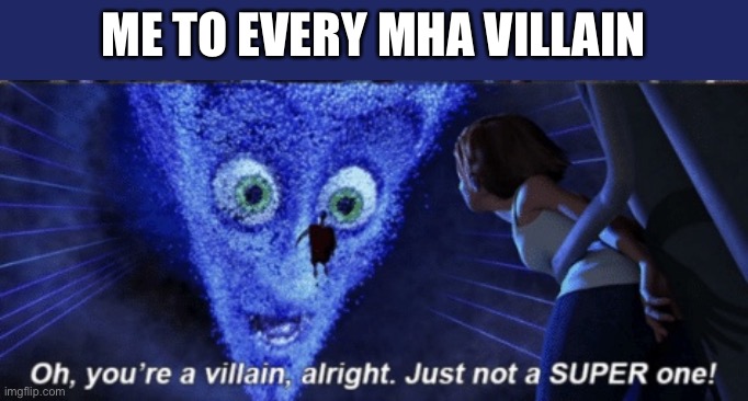 Megamind you’re a villain alright | ME TO EVERY MHA VILLAIN | image tagged in megamind you re a villain alright | made w/ Imgflip meme maker