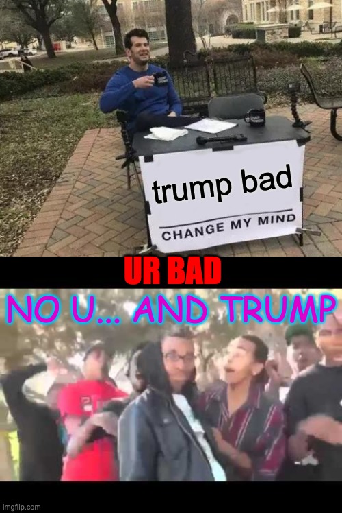 trump bad | trump bad; NO U... AND TRUMP; UR BAD | image tagged in memes,change my mind | made w/ Imgflip meme maker