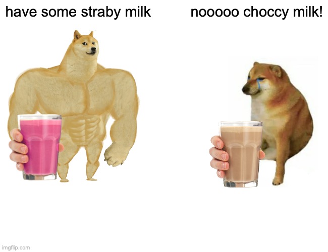 Buff Doge vs. Cheems | have some straby milk; nooooo choccy milk! | image tagged in memes,buff doge vs cheems | made w/ Imgflip meme maker