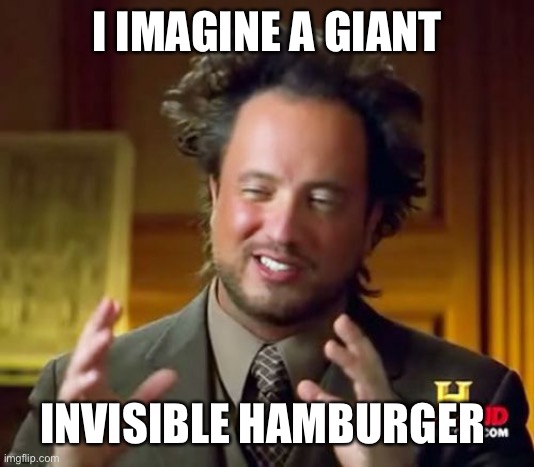 Ancient Aliens Meme | I IMAGINE A GIANT; INVISIBLE HAMBURGER | image tagged in memes,ancient aliens | made w/ Imgflip meme maker