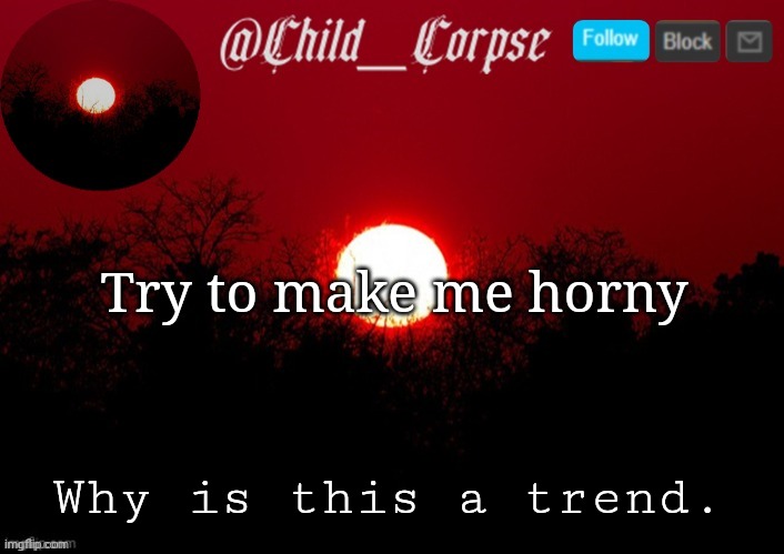 Child_Corpse announcement template | Try to make me horny; Why is this a trend. | image tagged in child_corpse announcement template | made w/ Imgflip meme maker